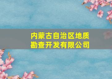 内蒙古自治区地质勘查开发有限公司