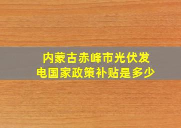 内蒙古赤峰市光伏发电国家政策补贴是多少