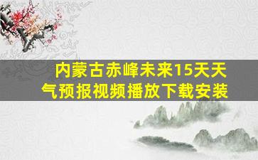 内蒙古赤峰未来15天天气预报视频播放下载安装