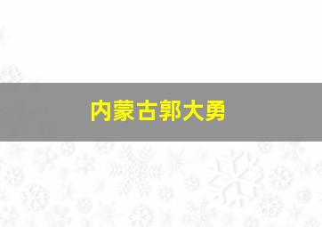 内蒙古郭大勇