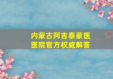 内蒙古阿吉泰蒙医医院官方权威解答