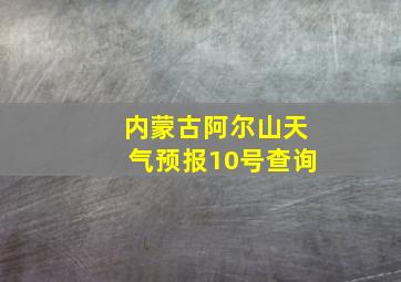 内蒙古阿尔山天气预报10号查询