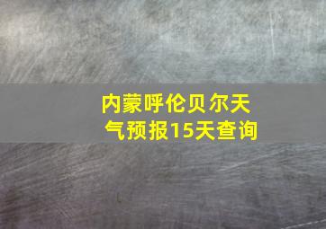 内蒙呼伦贝尔天气预报15天查询