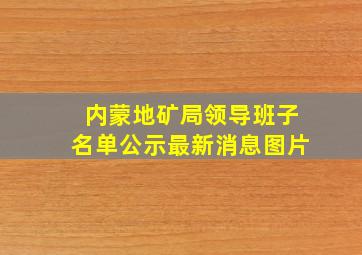 内蒙地矿局领导班子名单公示最新消息图片