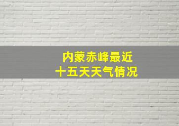 内蒙赤峰最近十五天天气情况