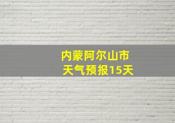 内蒙阿尔山市天气预报15天