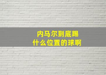 内马尔到底踢什么位置的球啊