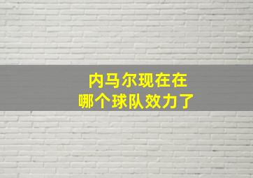 内马尔现在在哪个球队效力了