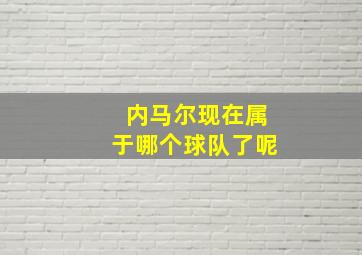 内马尔现在属于哪个球队了呢