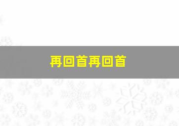 再回首再回首