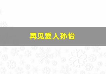 再见爱人孙怡