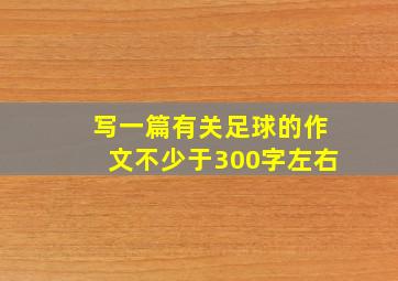 写一篇有关足球的作文不少于300字左右