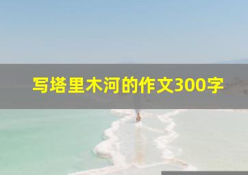 写塔里木河的作文300字