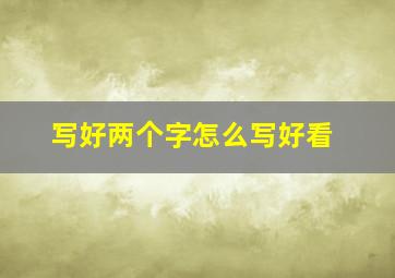 写好两个字怎么写好看