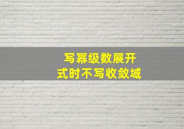 写幂级数展开式时不写收敛域