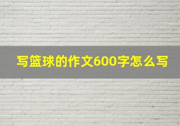 写篮球的作文600字怎么写