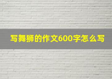 写舞狮的作文600字怎么写