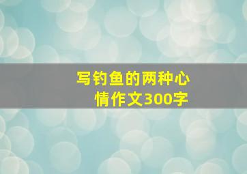 写钓鱼的两种心情作文300字