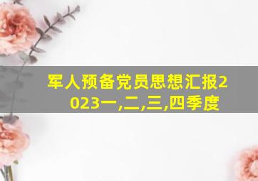 军人预备党员思想汇报2023一,二,三,四季度