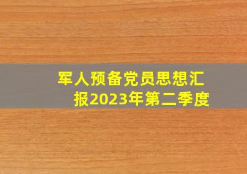 军人预备党员思想汇报2023年第二季度