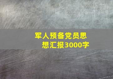 军人预备党员思想汇报3000字