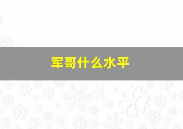 军哥什么水平