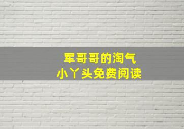 军哥哥的淘气小丫头免费阅读