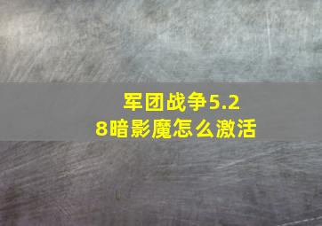 军团战争5.28暗影魔怎么激活