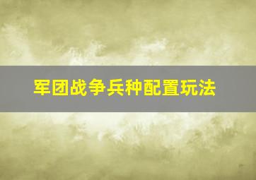 军团战争兵种配置玩法