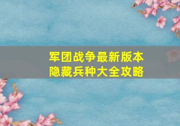 军团战争最新版本隐藏兵种大全攻略