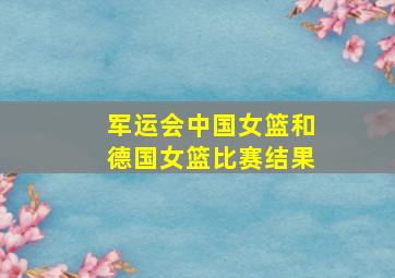 军运会中国女篮和德国女篮比赛结果