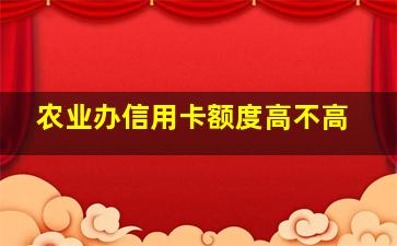 农业办信用卡额度高不高