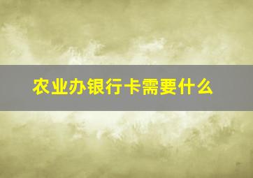 农业办银行卡需要什么