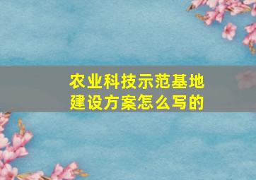 农业科技示范基地建设方案怎么写的