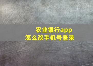 农业银行app怎么改手机号登录