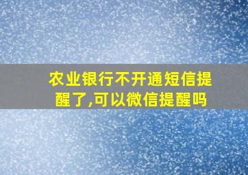 农业银行不开通短信提醒了,可以微信提醒吗