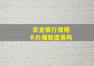 农业银行信用卡办理额度高吗