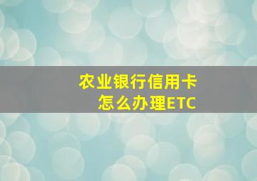 农业银行信用卡怎么办理ETC