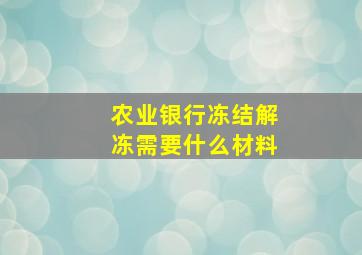 农业银行冻结解冻需要什么材料