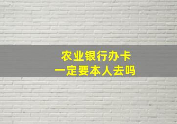 农业银行办卡一定要本人去吗