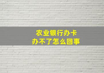 农业银行办卡办不了怎么回事