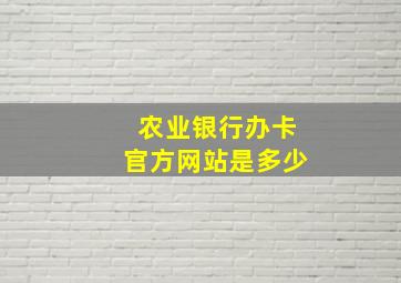 农业银行办卡官方网站是多少