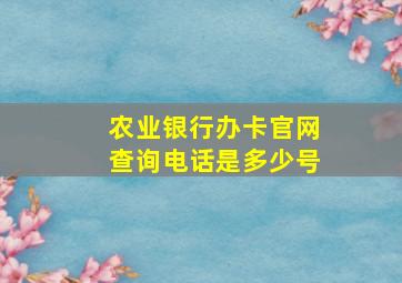 农业银行办卡官网查询电话是多少号