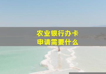 农业银行办卡申请需要什么