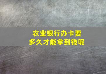 农业银行办卡要多久才能拿到钱呢