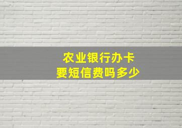 农业银行办卡要短信费吗多少