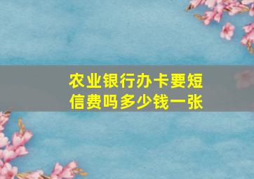 农业银行办卡要短信费吗多少钱一张