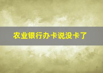 农业银行办卡说没卡了