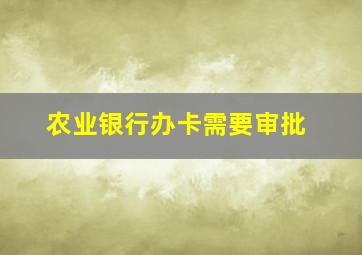 农业银行办卡需要审批