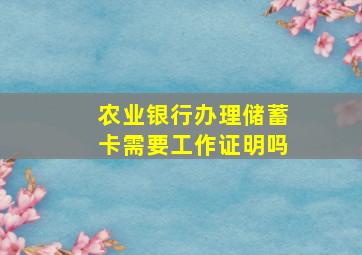 农业银行办理储蓄卡需要工作证明吗